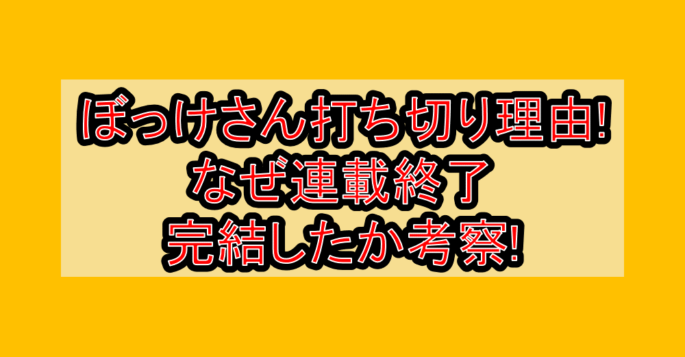 ぼっけさん打ち切り理由!なぜ連載終了･完結したか考察!