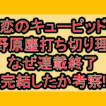 恋のキューピッド焼野原塵打ち切り理由!なぜ連載終了･完結したか考察!