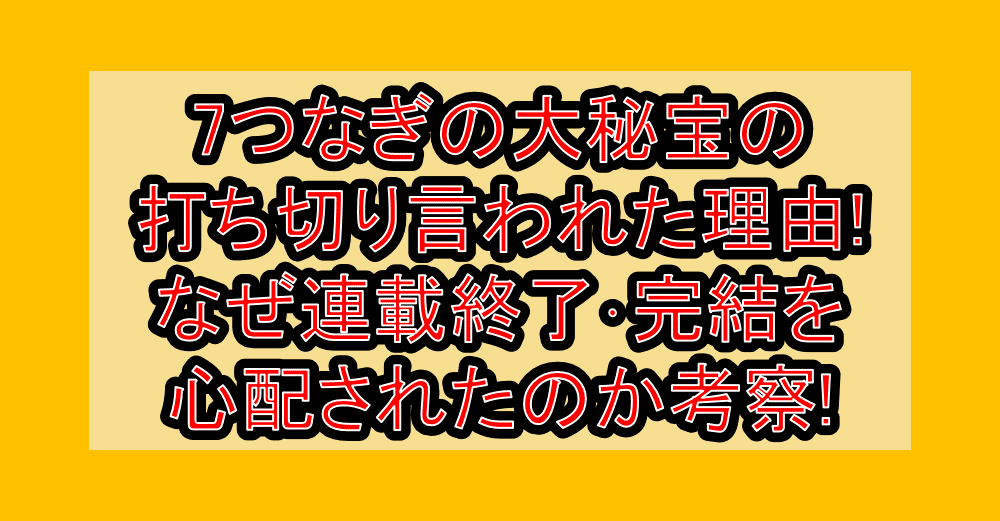 7つなぎの大秘宝の打ち切り言われた理由!なぜ連載終了･完結を心配されたのか考察!