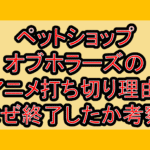 ペットショップオブホラーズのアニメ打ち切り理由!なぜ終了したか考察!