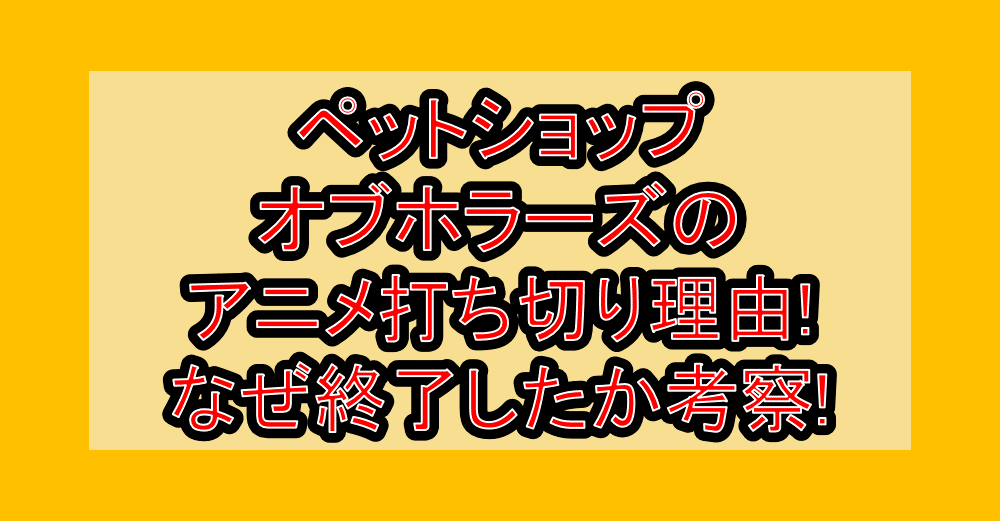 ペットショップオブホラーズのアニメ打ち切り理由!なぜ終了したか考察!