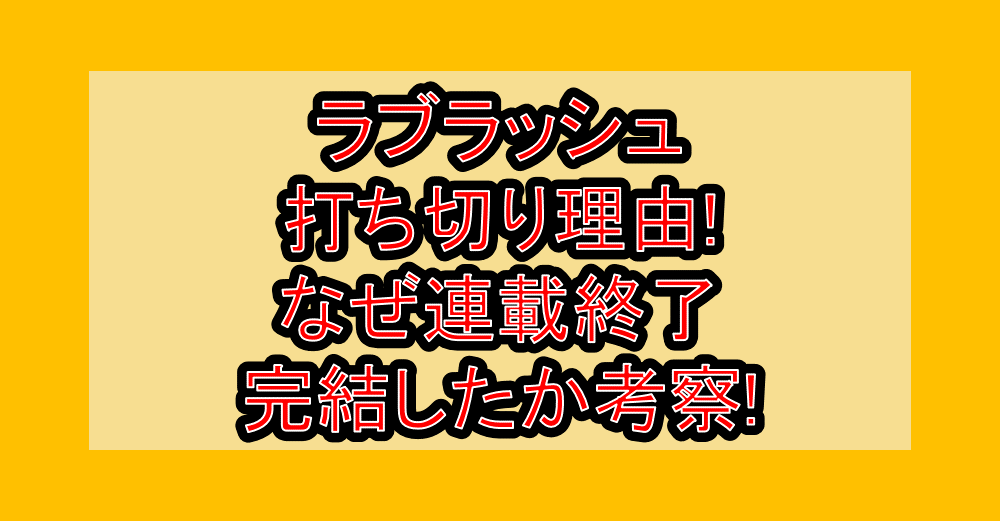 ラブラッシュ打ち切り理由!なぜ連載終了･完結したか考察!