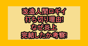 改造人間ロギイ打ち切り理由!なぜ炎上･完結したか考察!