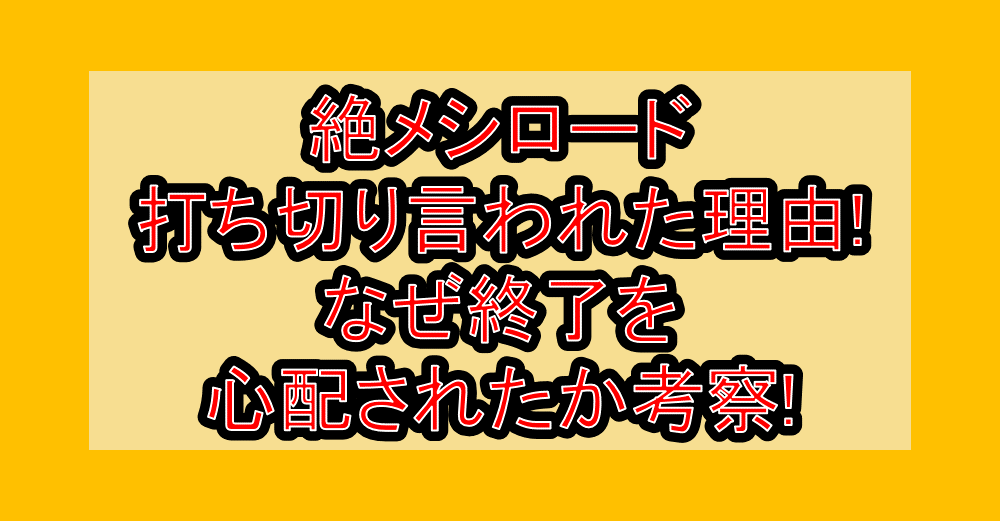 絶メシロード打ち切り言われた理由!なぜ終了を心配されたか考察!