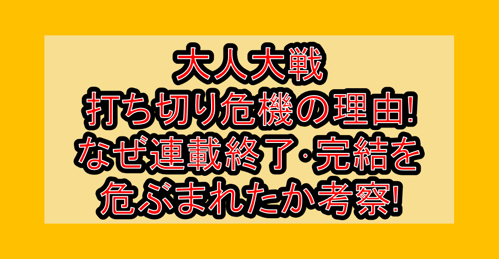 大人大戦打ち切り危機の理由!なぜ連載終了･完結を危ぶまれたか考察!
