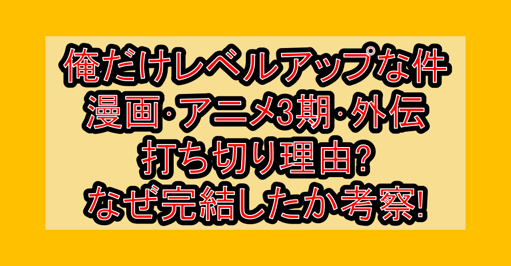 俺だけレベルアップな件漫画･アニメ3期･外伝打ち切り理由?なぜ完結したか考察!