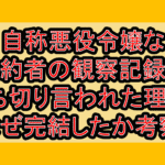 自称悪役令嬢な婚約者の観察記録が打ち切り言われた理由?なぜ完結したか考察!
