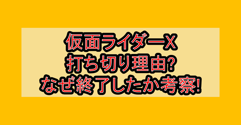 仮面ライダーX打ち切り理由?なぜ終了したか考察!
