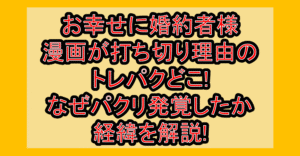 お幸せに婚約者様漫画が打ち切り理由のトレパクどこ!なぜパクリ発覚したか経緯を解説!