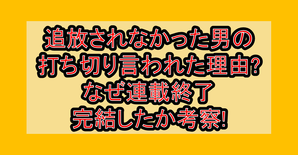 追放されなかった男の漫画打ち切り言われた理由?なぜ連載終了･完結したか考察!