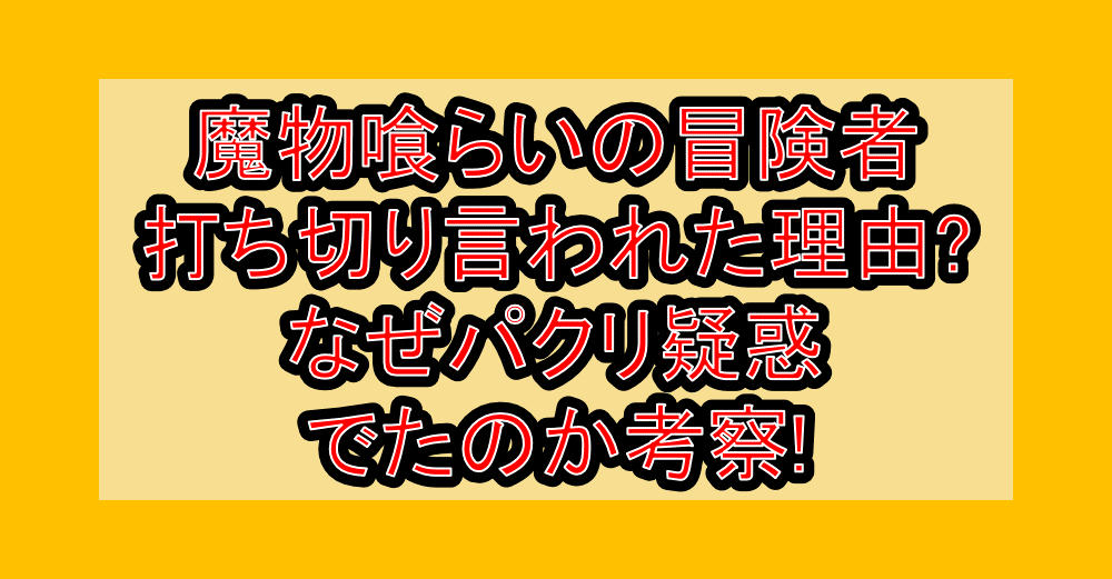 魔物喰らいの冒険者打ち切り言われた理由?なぜパクリ疑惑でたのか考察!