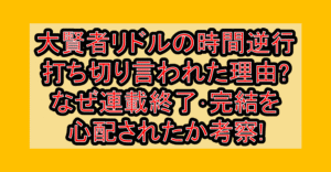 大賢者リドルの時間逆行が打ち切り言われた理由?なぜ連載終了･完結を心配されたか考察!