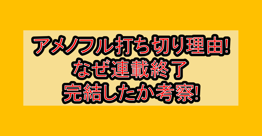 アメノフル打ち切り理由!なぜ連載終了･完結したか考察!
