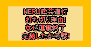 NERU武芸道行打ち切り理由!なぜ連載終了･完結したか考察!