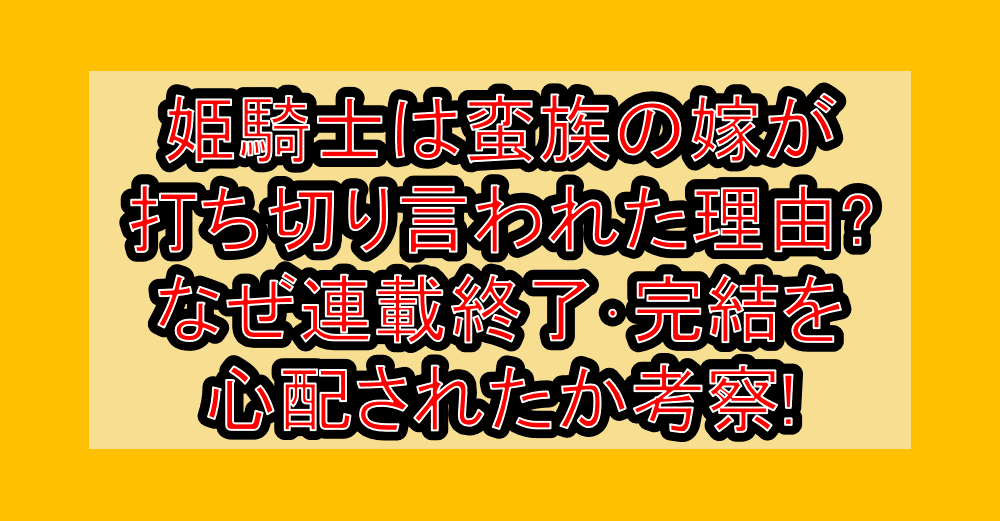 姫騎士は蛮族の嫁が打ち切り言われた理由?なぜ連載終了･完結を心配されたか考察!