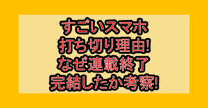 すごいスマホ打ち切り理由!なぜ連載終了･完結したか考察!