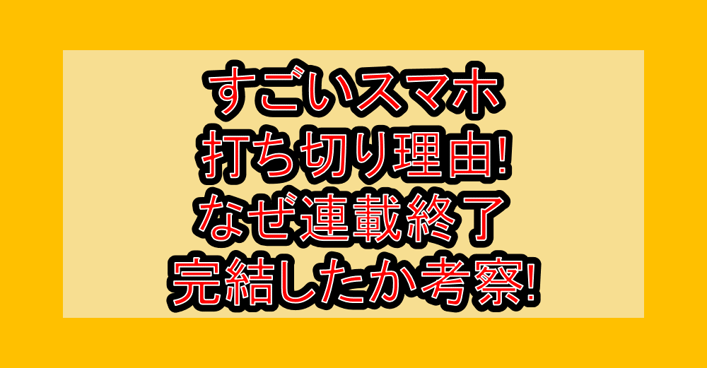 すごいスマホ打ち切り理由!なぜ連載終了･完結したか考察!