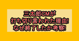 三太郎CMが打ち切り言われた理由!なぜ終了したか考察!