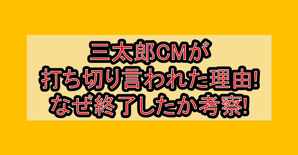 三太郎CMが打ち切り言われた理由!なぜ終了したか考察!