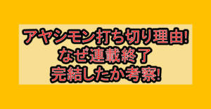 アヤシモン打ち切り理由!なぜ連載終了･完結したか考察!