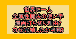 世界に一人全属性魔法の使い手の漫画打ち切り理由?なぜ完結したか考察!