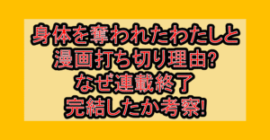 身体を奪われたわたしと漫画打ち切り理由?なぜ連載終了･完結したか考察!