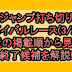 ジャンプ打ち切りサバイバルレース(3/2週)!最近の掲載順から見える終了候補を解説!