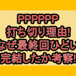 PPPPPP打ち切り理由!なぜ最終回ひどい･完結したか考察!