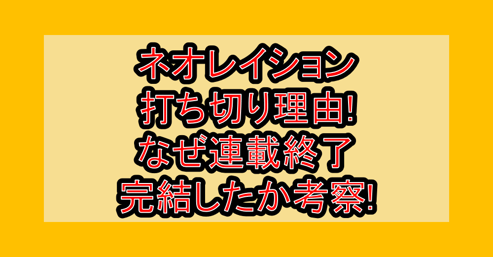 ネオレイション打ち切り理由!なぜ連載終了･完結したか考察!