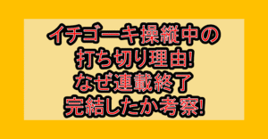 イチゴーキ操縦中の打ち切り理由!なぜ連載終了･完結したか考察!
