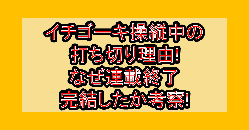 イチゴーキ操縦中の打ち切り理由!なぜ連載終了･完結したか考察!