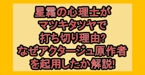 星霜の心理士がマツキタツヤで打ち切り理由?なぜアクタージュ原作者を起用したか解説!
