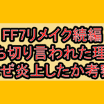 FF7リメイク続編打ち切り言われた理由!なぜ炎上したか考察!