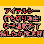 アイテルシー打ち切り理由!なぜ連載終了･完結したか徹底解説!