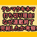 テンマクキネマ打ち切り理由!なぜ連載終了･完結したか考察!