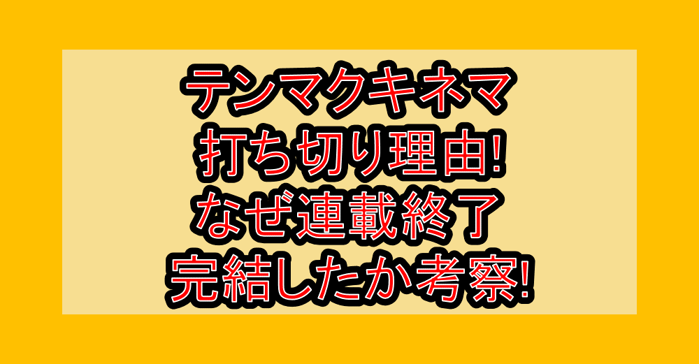 テンマクキネマ打ち切り理由!なぜ連載終了･完結したか考察!