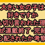 大きい女の子は好きですか打ち切り言われた理由?なぜ連載終了･完結を心配されたか考察!