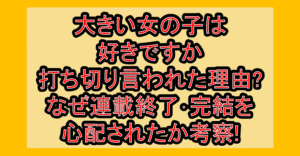 大きい女の子は好きですか打ち切り言われた理由?なぜ連載終了･完結を心配されたか考察!