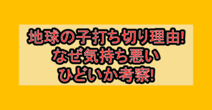 地球の子打ち切り理由!なぜ気持ち悪い･ひどいか考察!