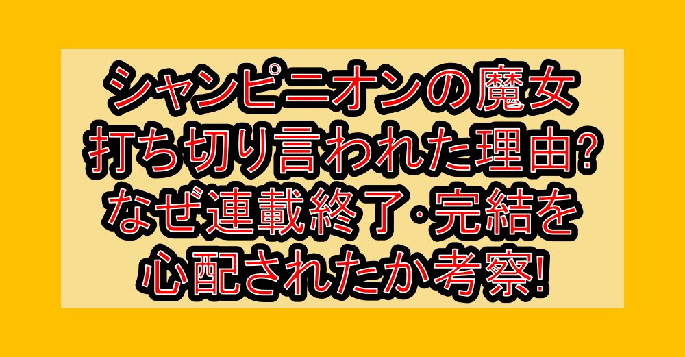 シャンピニオンの魔女の漫画打ち切り言われた理由?なぜ連載終了･完結を心配されたか考察!