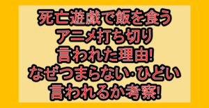 死亡遊戯で飯を食うアニメ打ち切り言われた理由!なぜつまらない･ひどい言われるか考察!