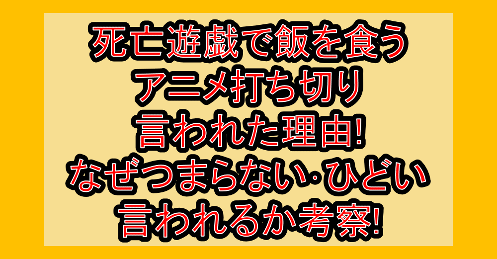 死亡遊戯で飯を食うアニメ打ち切り言われた理由!なぜつまらない･ひどい言われるか考察!