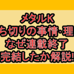 メタルK打ち切りの事情･理由!なぜ連載終了･完結したか解説!