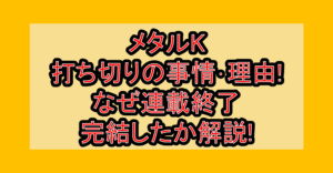 メタルK打ち切りの事情･理由!なぜ連載終了･完結したか解説!