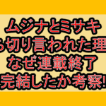 ムジナとミサキ打ち切り言われた理由?なぜ連載終了･完結したか考察!