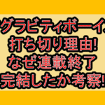 アグラビティボーイズ打ち切り理由!なぜ連載終了･完結したか考察!