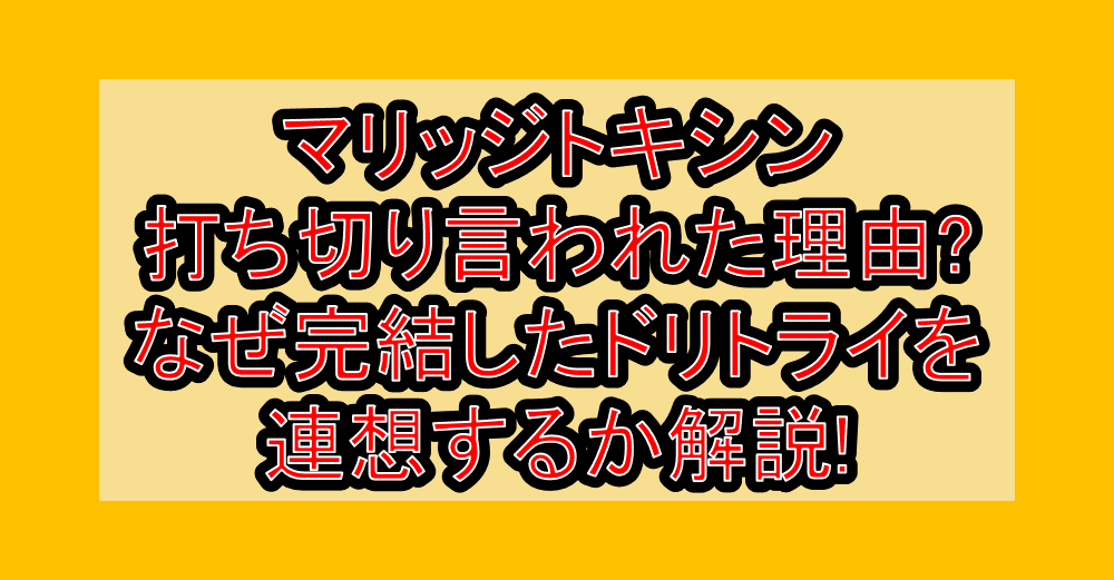マリッジトキシン打ち切り言われた理由?なぜ完結したドリトライを連想するか解説!