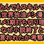 とんでもスキルで異世界放浪メシ漫画･アニメ3期打ち切り理由?なぜ小説終了と言われたか考察!