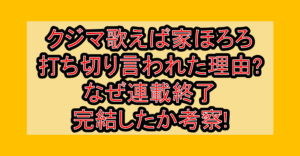 クジマ歌えば家ほろろ打ち切り言われた理由?なぜ連載終了･完結したか考察!