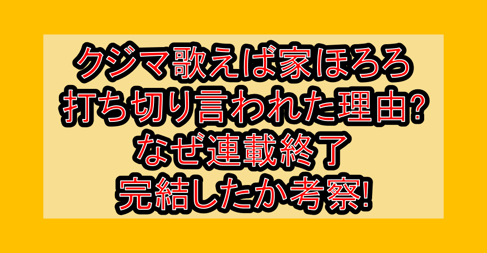 クジマ歌えば家ほろろ打ち切り言われた理由?なぜ連載終了･完結したか考察!